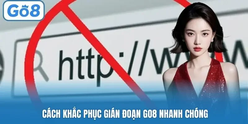Cách khắc phục gián đoạn Go8 nhanh chóng