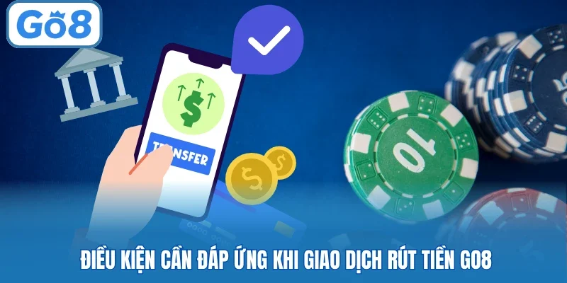 Điều kiện cần đáp ứng khi giao dịch rút tiền GO8