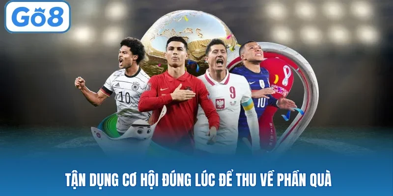 Tận dụng cơ hội đúng lúc để thu về phần quà